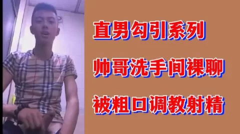 直男勾引系列帅哥洗手间裸聊被粗口调教射精