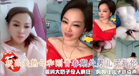 极品美熟母和刚青春期处男儿子乱伦